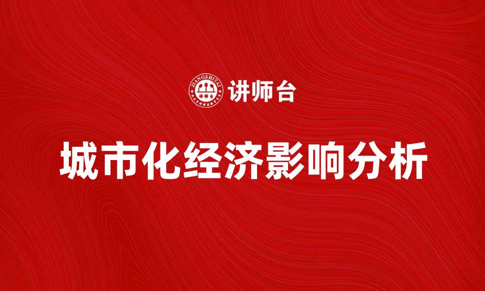 文章城市化进程对经济发展的影响与挑战分析的缩略图