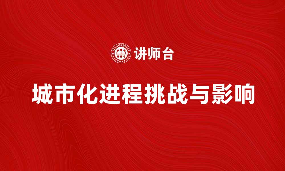 文章城市化进程对社会经济的深远影响与挑战分析的缩略图