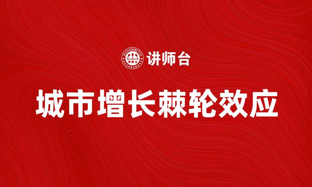 文章城市增长的棘轮：如何应对城市化带来的挑战与机遇的缩略图