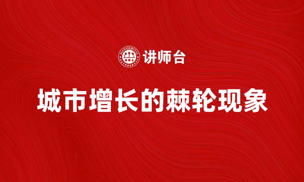 文章城市增长的棘轮：探讨城市发展的新挑战与机遇的缩略图