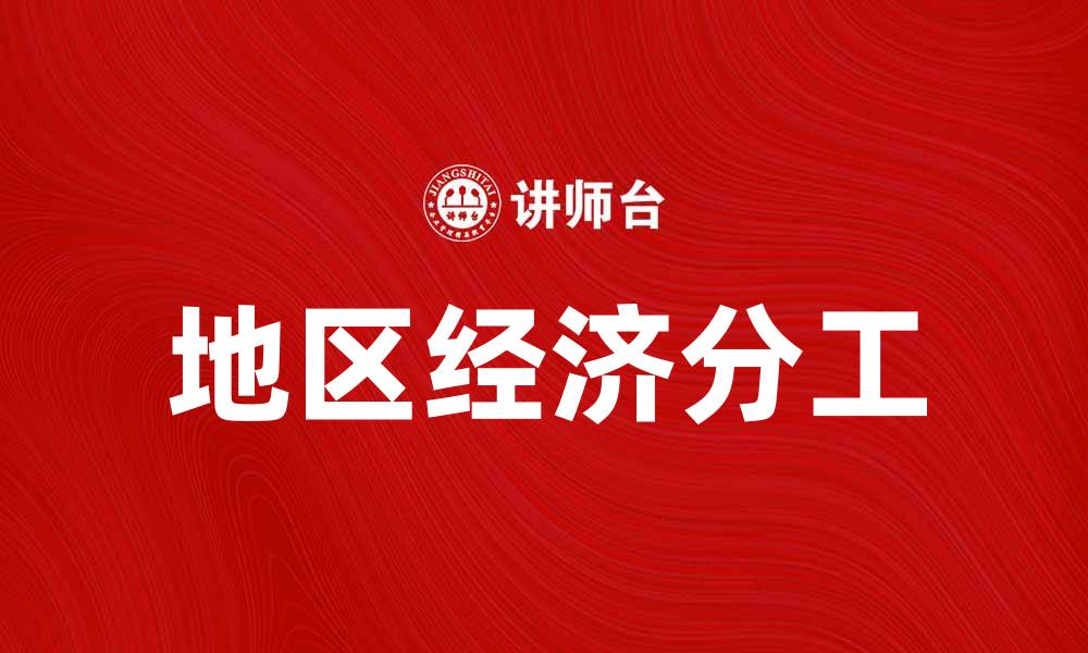 文章地区经济分工如何推动区域发展与合作的缩略图