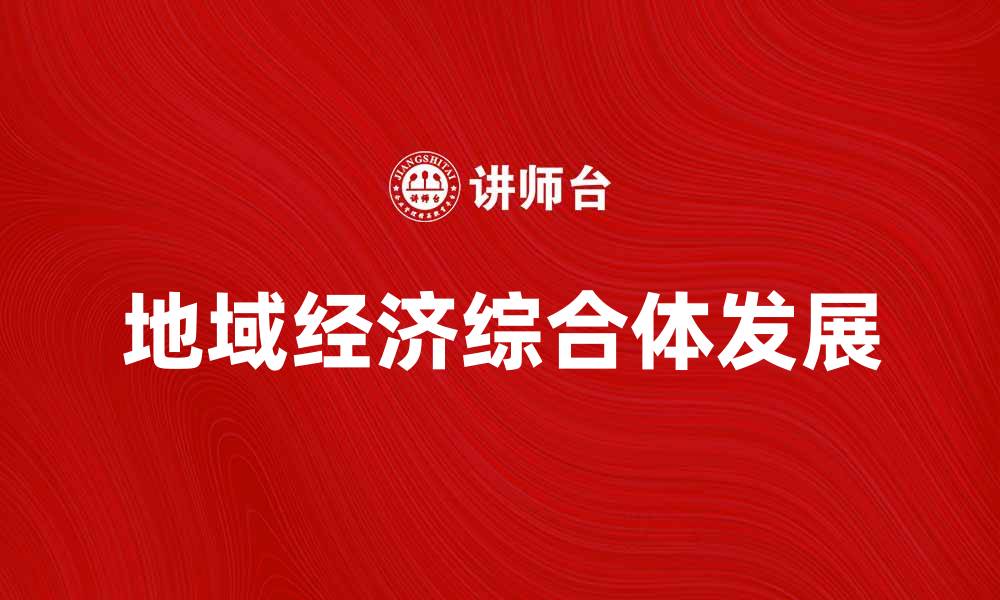 文章地域经济综合体对区域发展的影响与机遇分析的缩略图