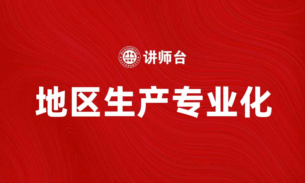 文章地区生产专业化助力经济高质量发展的缩略图