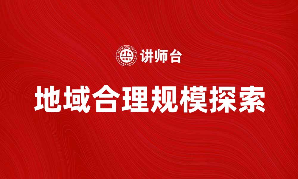 文章探索地域合理规模的重要性与实现路径的缩略图