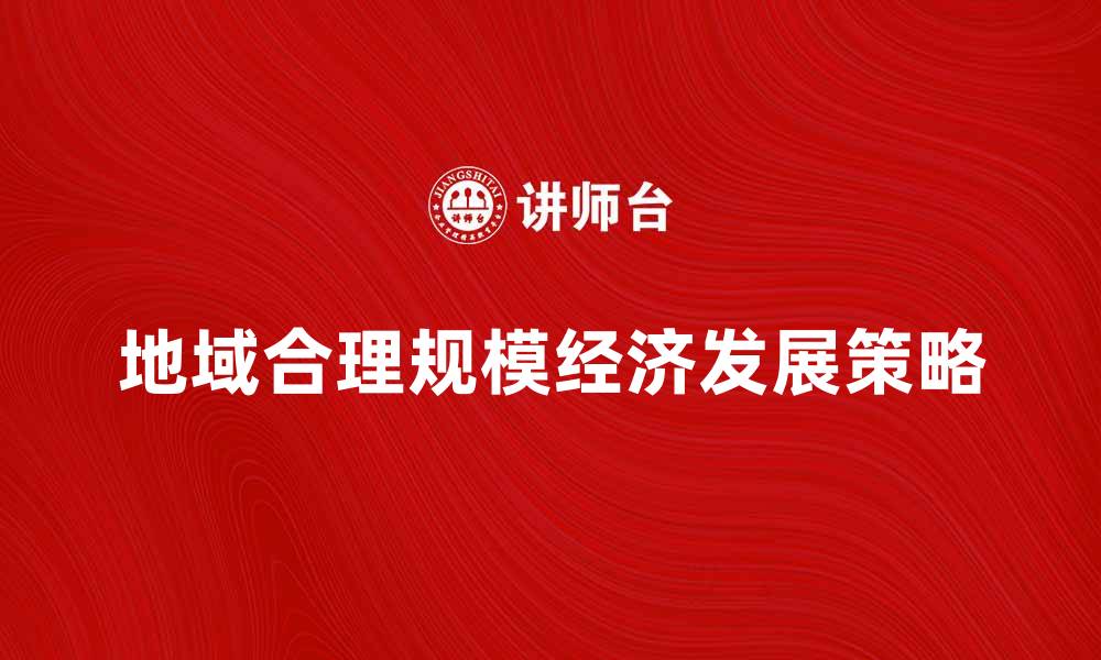 文章如何实现地域合理规模的经济发展策略的缩略图