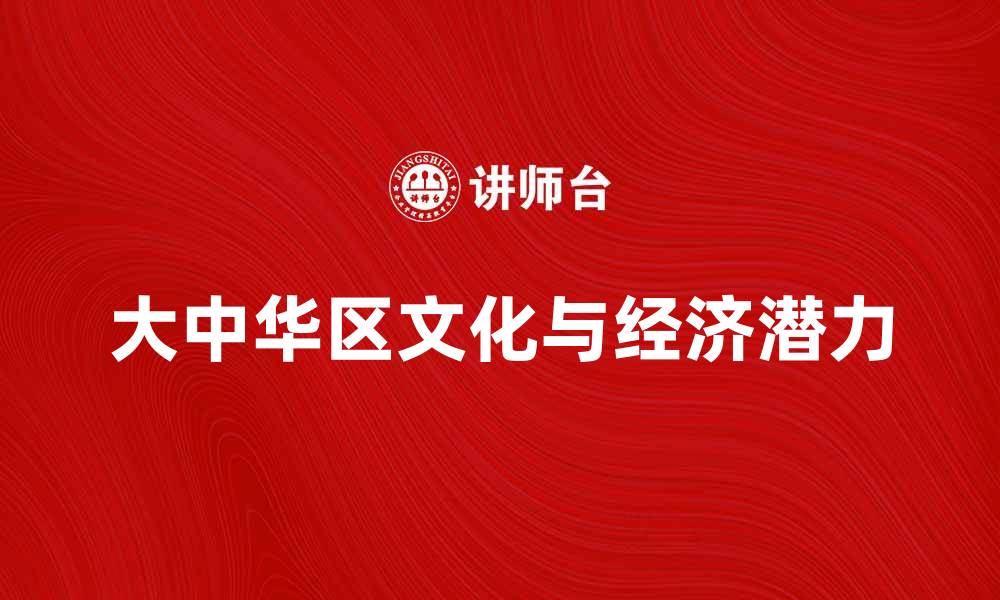 文章探索大中华区的独特文化与经济潜力的缩略图