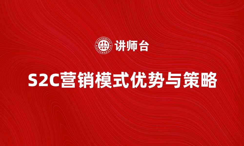 S2C营销模式优势与策略