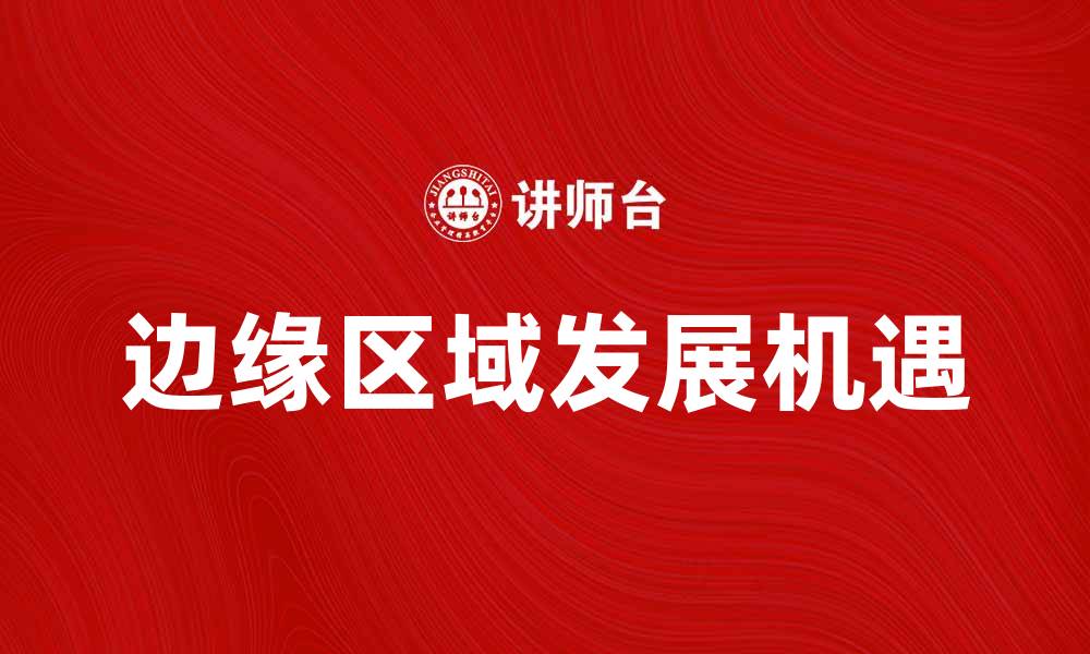 文章边缘区域的探索与发展：未来经济新机遇的缩略图