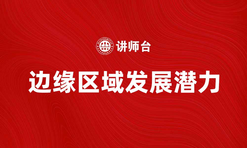 文章探索边缘区域的独特魅力与发展潜力的缩略图