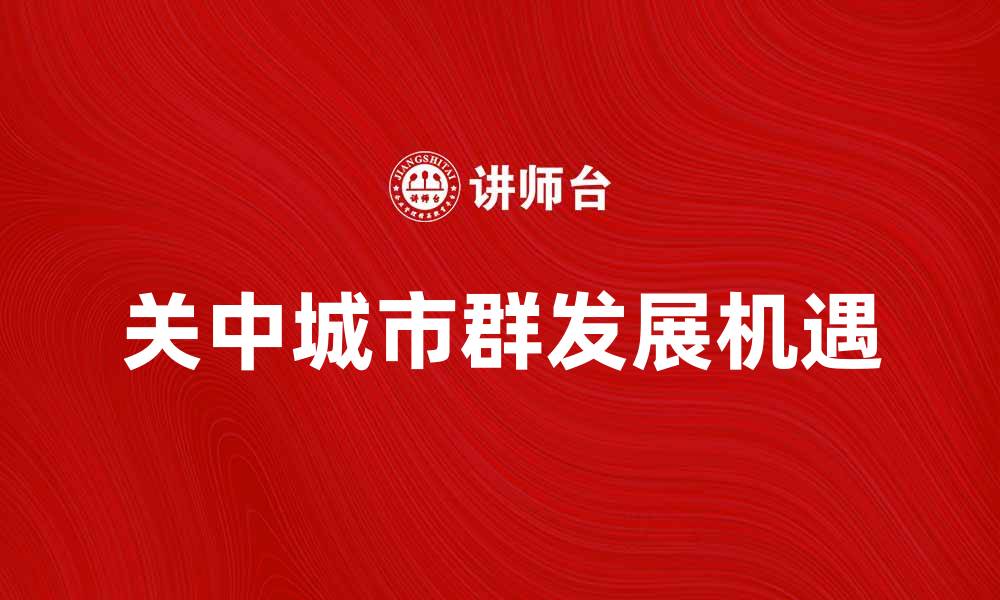 文章关中城市群发展前景分析与机遇探讨的缩略图