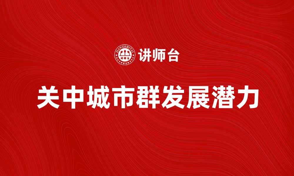 文章关中城市群的发展潜力与区域经济协同分析的缩略图
