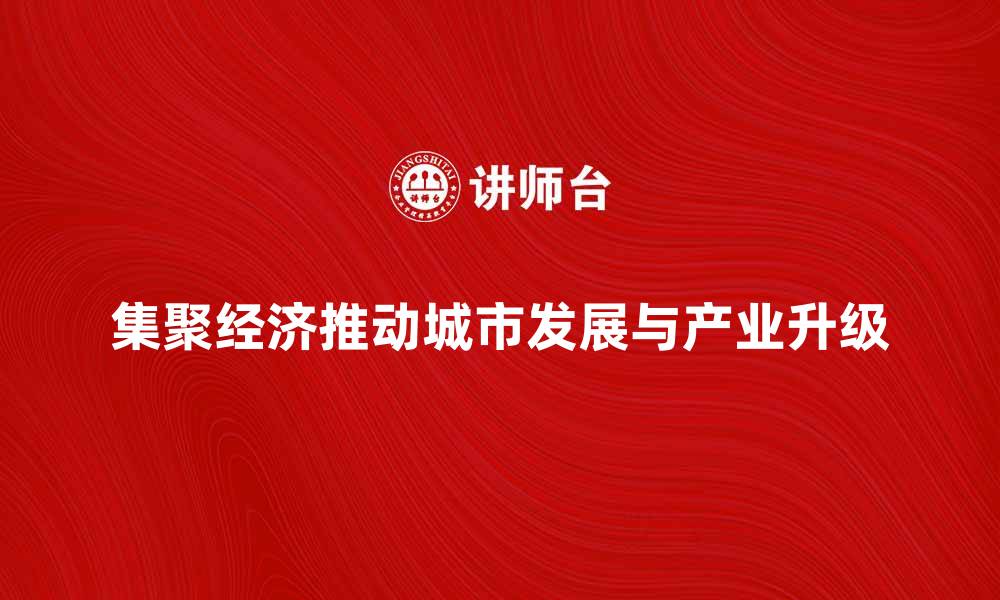 集聚经济推动城市发展与产业升级