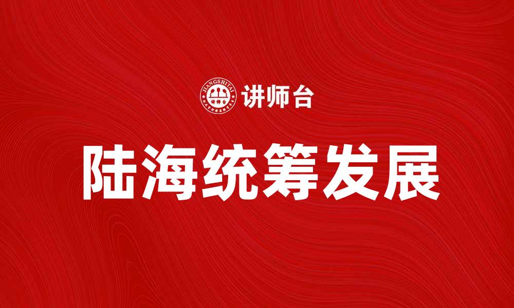 文章陆海统筹助力经济高质量发展新篇章的缩略图