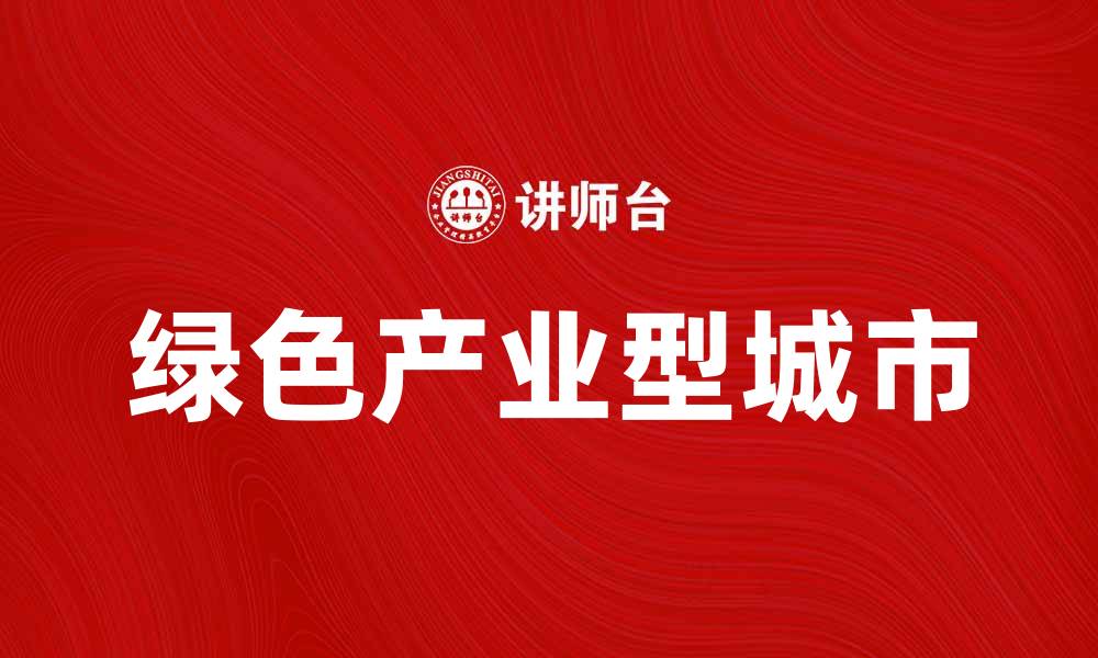 文章绿色产业型城市的崛起与可持续发展之路的缩略图