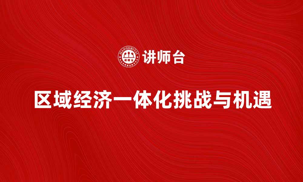 区域经济一体化挑战与机遇