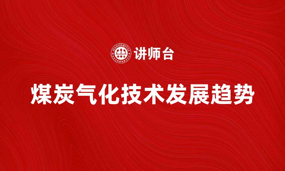 煤炭气化技术发展趋势