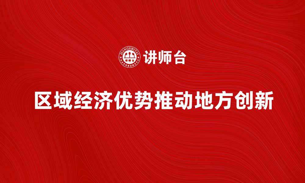 文章区域经济优势如何推动地方发展与创新的缩略图