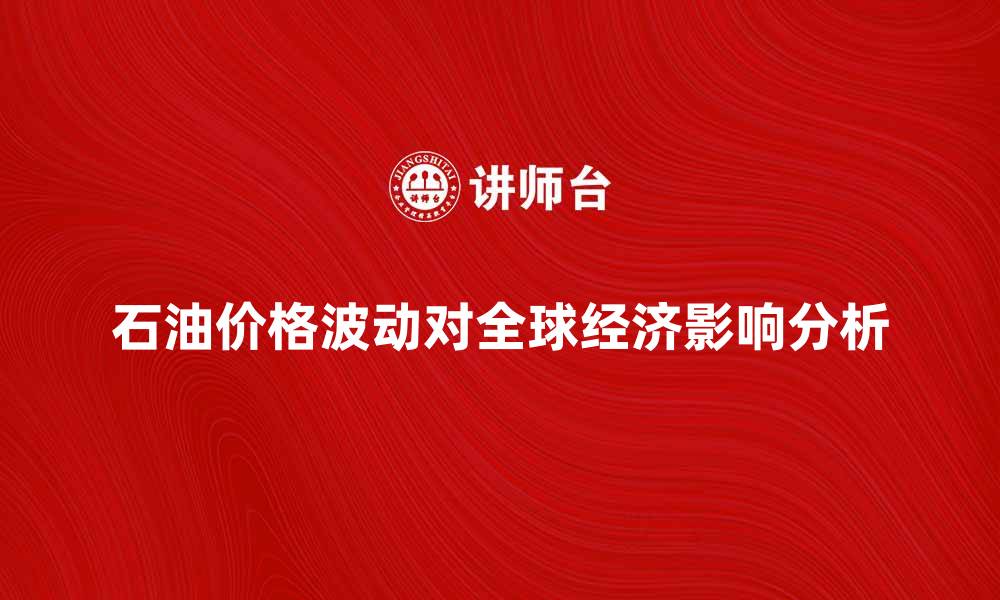 石油价格波动对全球经济影响分析