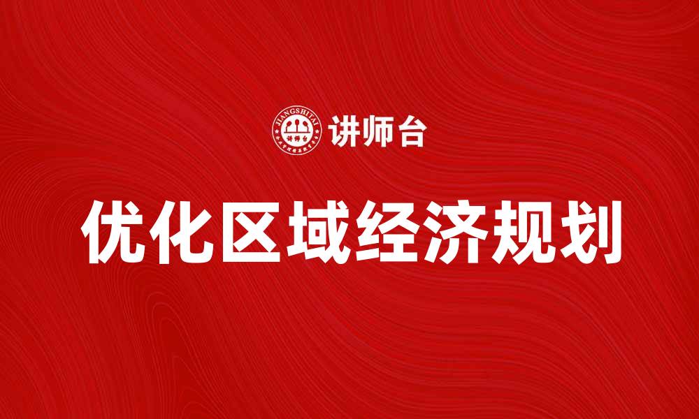 文章优化区域经济规划助力地方发展新机遇的缩略图