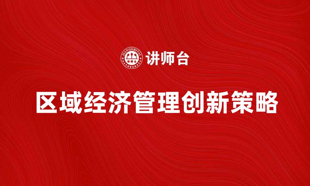 文章探索区域经济管理的创新策略与发展趋势的缩略图