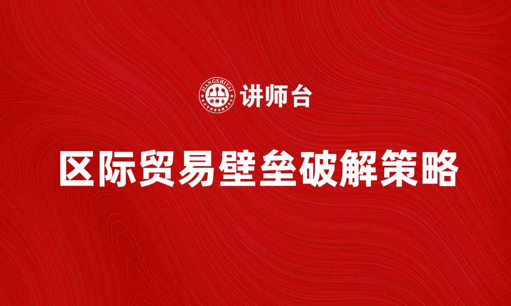 文章破解区际贸易壁垒的有效策略与对策分析的缩略图