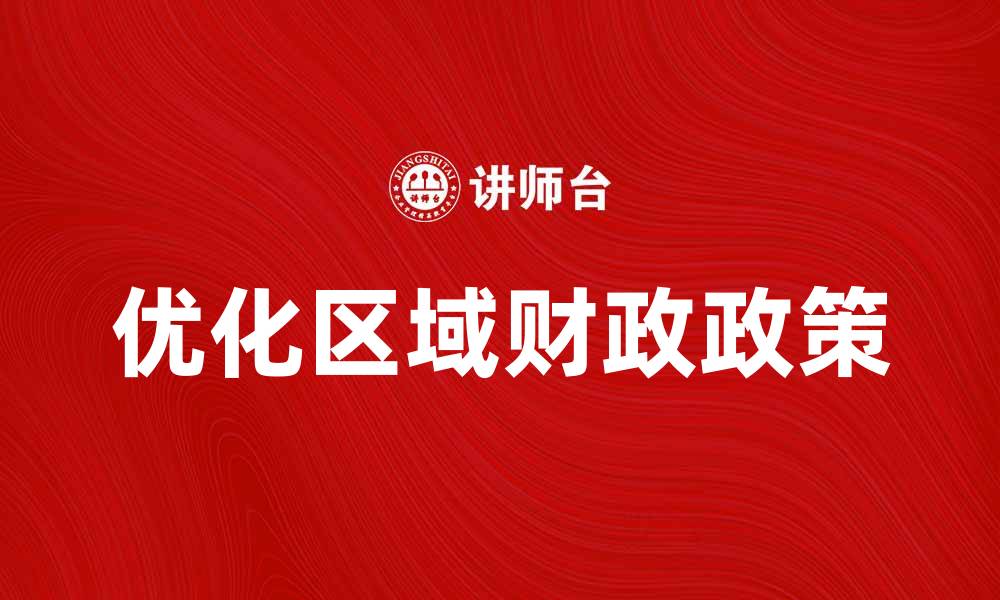 文章优化区域财政政策促进地方经济发展新路径的缩略图