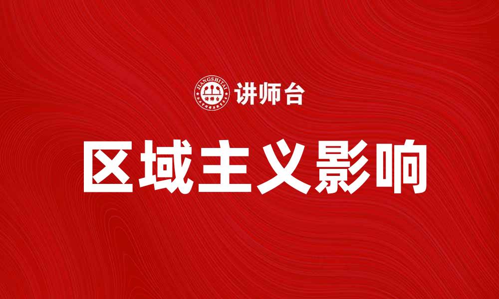 文章探索区域主义对全球经济的深远影响与挑战的缩略图