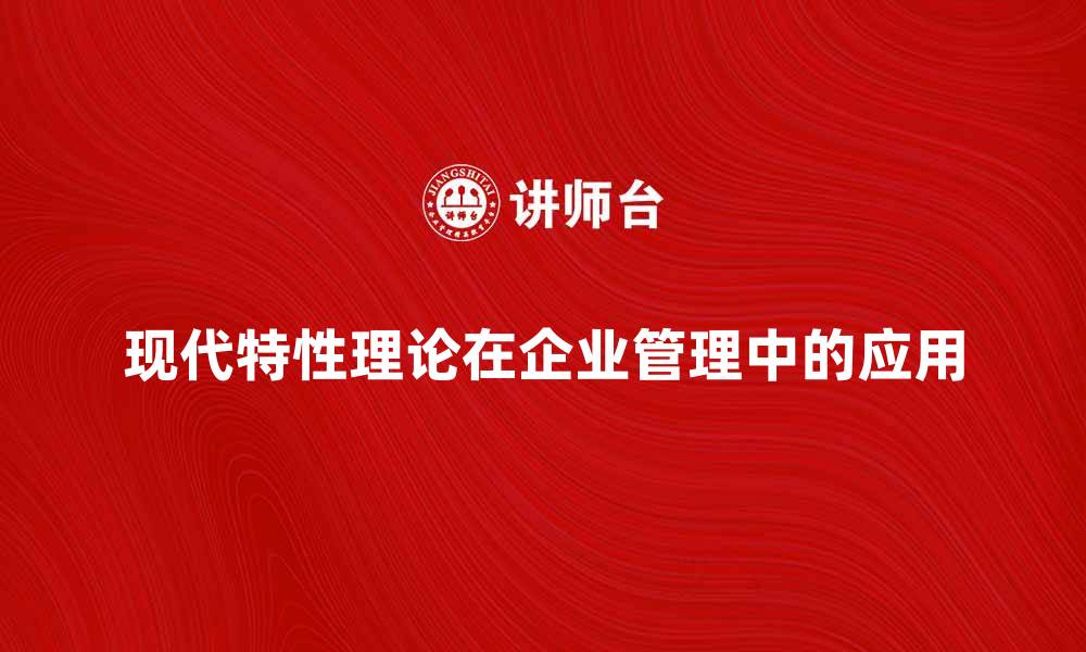 现代特性理论在企业管理中的应用