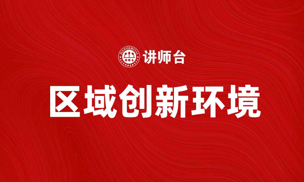 文章探索区域创新环境对经济发展的影响与机遇的缩略图