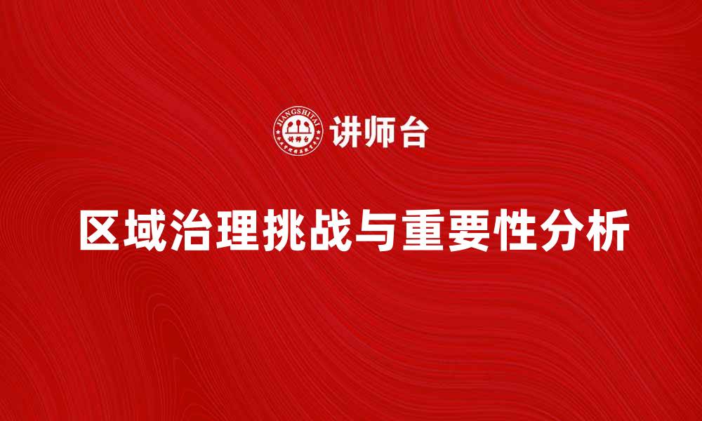 文章区域治理在现代社会发展的重要性与挑战分析的缩略图