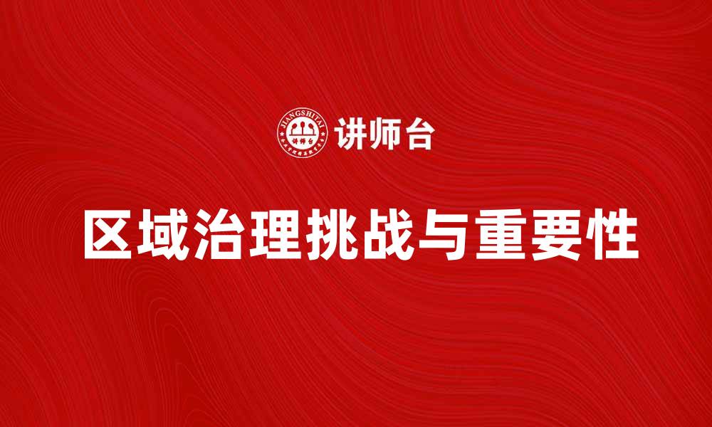 文章区域治理在现代社会发展中的重要性与挑战分析的缩略图