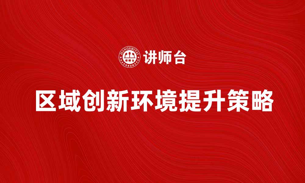 文章提升区域创新环境的策略与实践探讨的缩略图