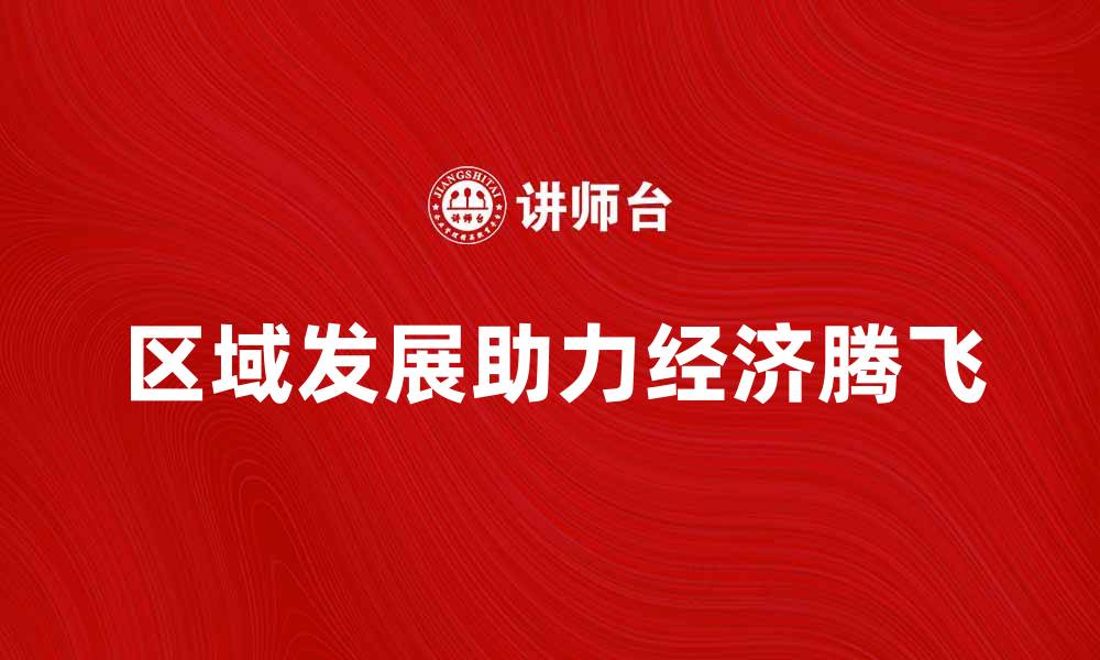 文章区域发展助力经济腾飞，探索新机遇与挑战的缩略图