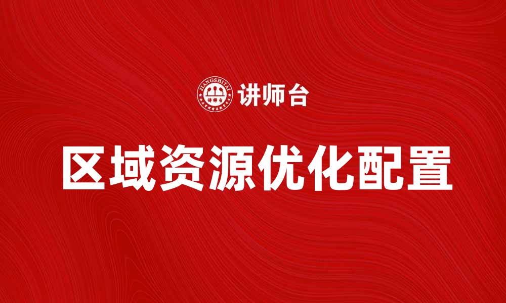 文章优化区域资源配置，实现可持续发展新模式的缩略图