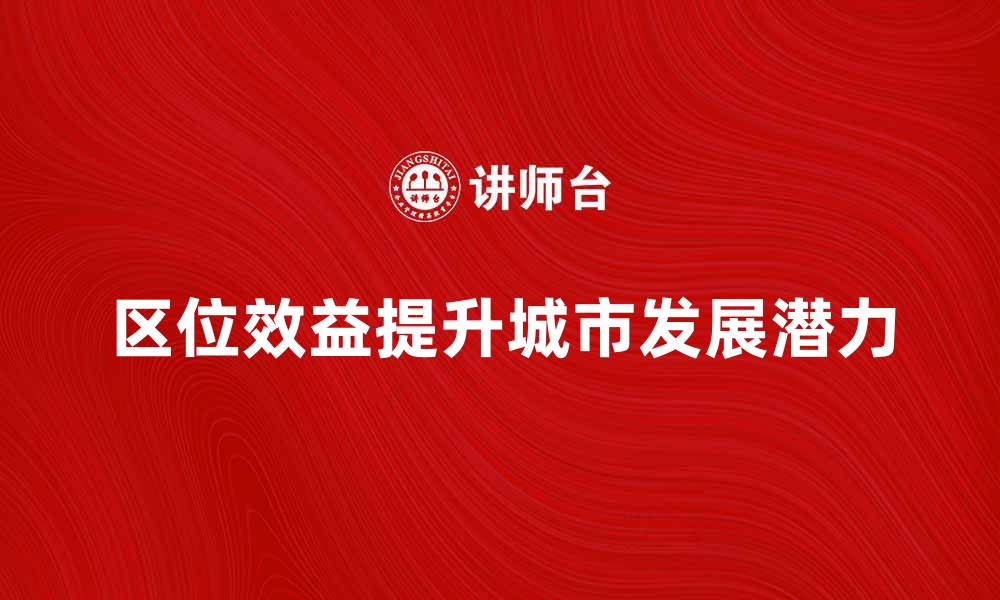 文章区位效益提升城市发展潜力的重要性分析的缩略图