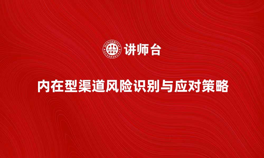 内在型渠道风险识别与应对策略