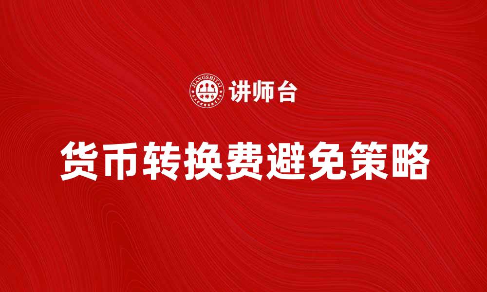 文章如何避免货币转换费带来的额外支出的缩略图