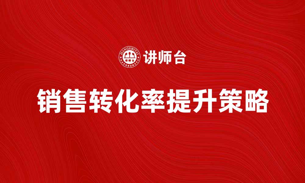 文章提升访问销售转化率的有效策略与技巧的缩略图
