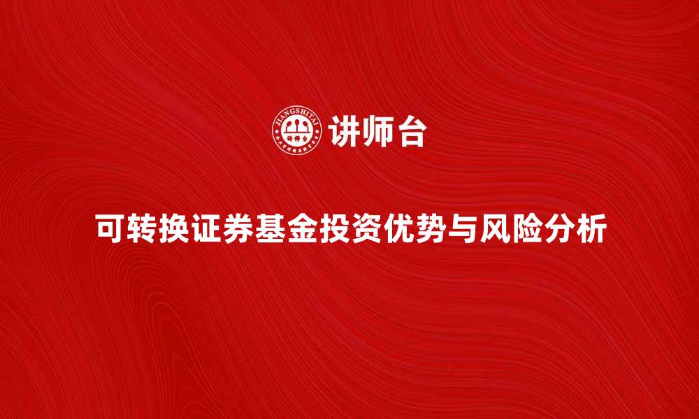 可转换证券基金投资优势与风险分析