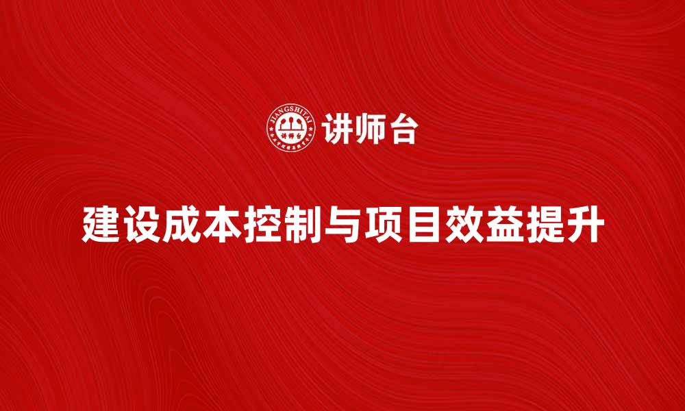 建设成本控制与项目效益提升