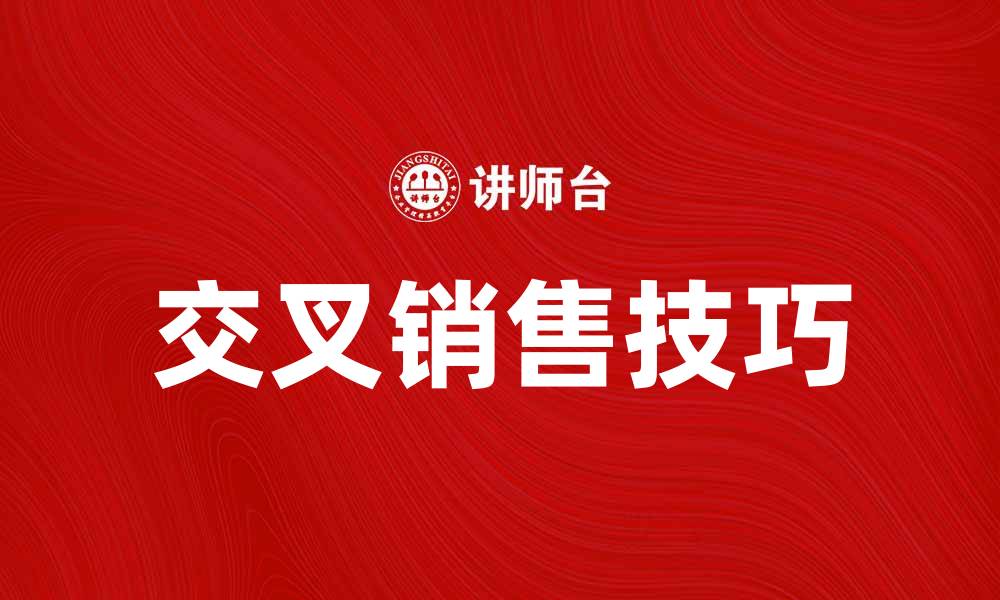 文章提升业绩的秘密：掌握交叉销售技巧的缩略图