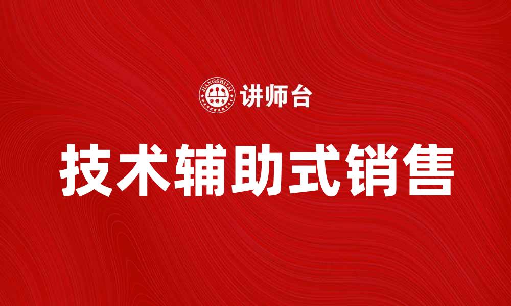 文章技术辅助式销售提升业绩的最佳实践分享的缩略图