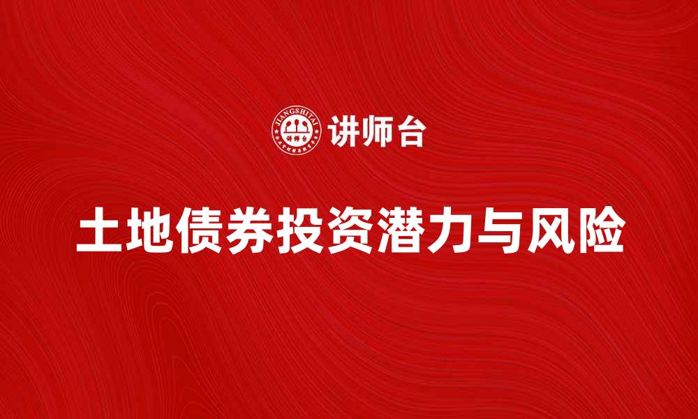 文章土地债券的投资潜力与风险解析，助您明智决策的缩略图