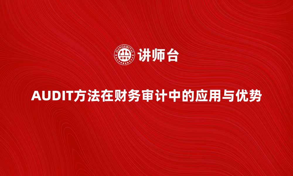 AUDIT方法在财务审计中的应用与优势