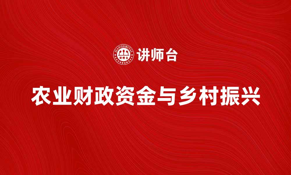 文章农业财政资金助力乡村振兴与绿色发展新模式的缩略图