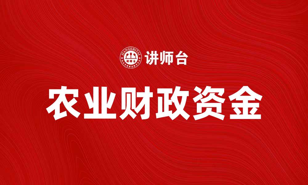 文章农业财政资金助力乡村振兴与可持续发展的缩略图