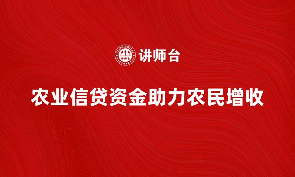 文章农业信贷资金助力农民增收致富策略分析的缩略图