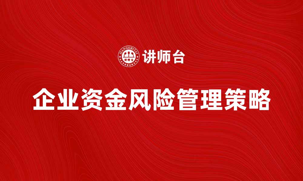 文章有效管理企业资金风险的关键策略与实践的缩略图