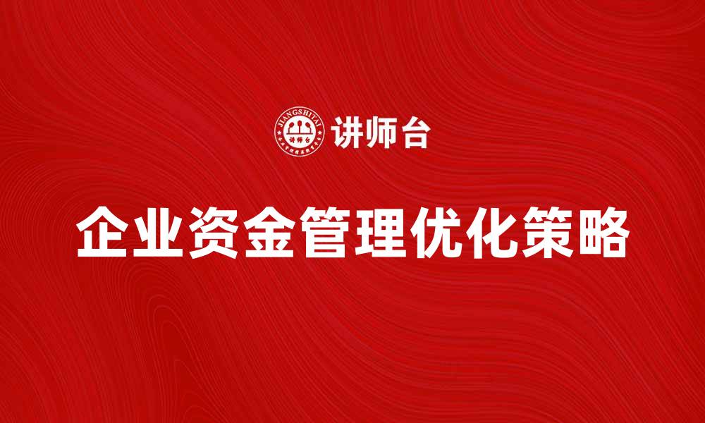 文章企业资金管理的重要性与优化策略解析的缩略图