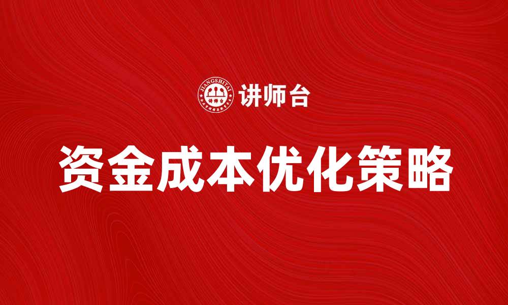 文章企业资金成本优化策略与实现路径探讨的缩略图